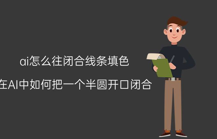 ai怎么往闭合线条填色 在AI中如何把一个半圆开口闭合？